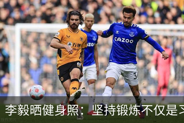 李毅晒健身照：坚持锻炼不仅是习惯 更是生活态度