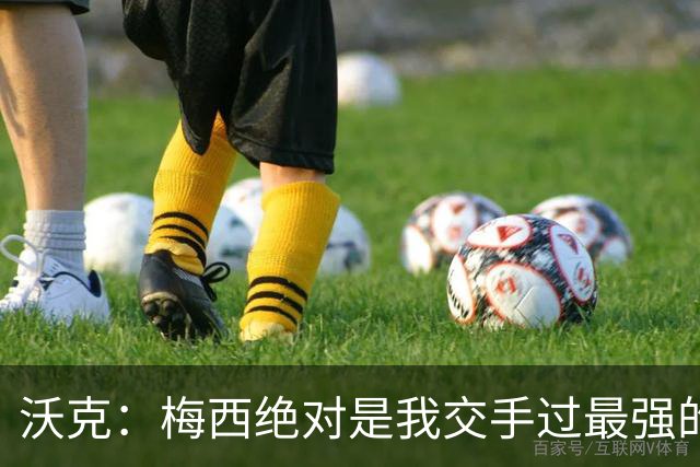 沃克：梅西绝对是我交手过最强的球员，他用足球做出的事太吓人了